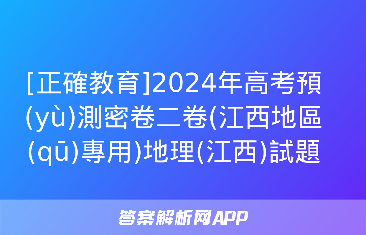 [正確教育]2024年高考預(yù)測密卷二卷(江西地區(qū)專用)地理(江西)試題