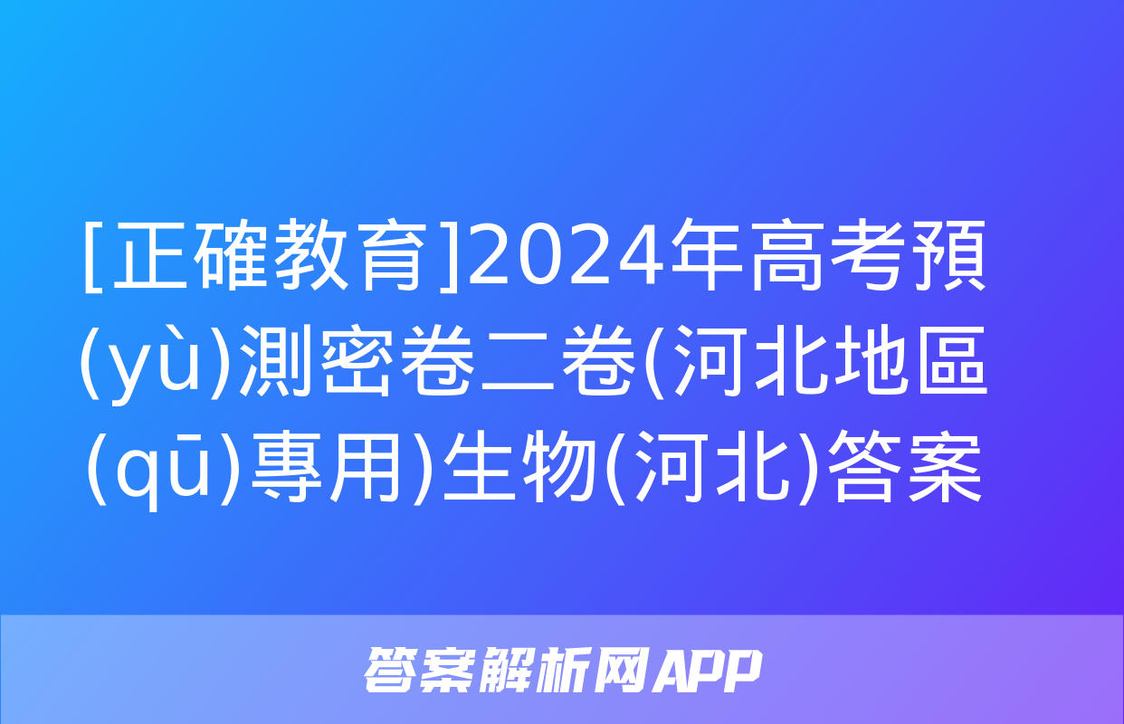 [正確教育]2024年高考預(yù)測密卷二卷(河北地區(qū)專用)生物(河北)答案