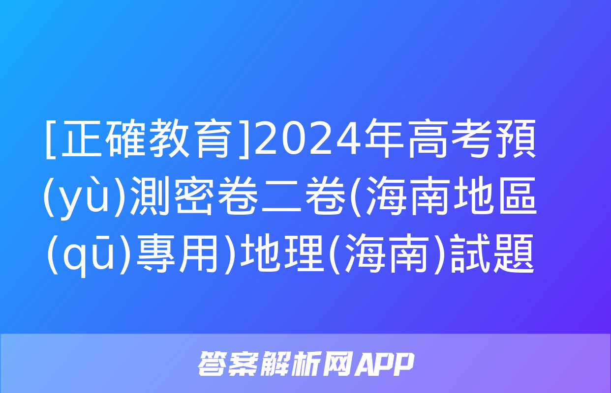 [正確教育]2024年高考預(yù)測密卷二卷(海南地區(qū)專用)地理(海南)試題