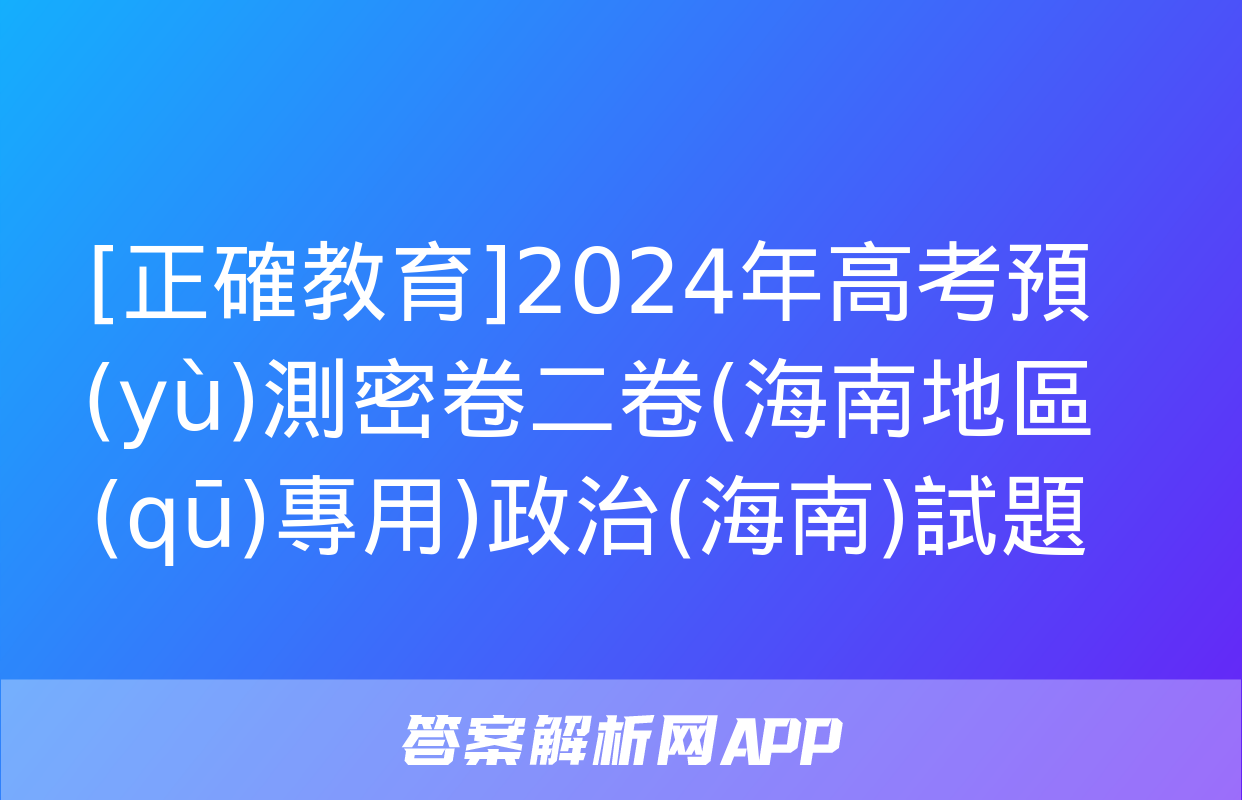 [正確教育]2024年高考預(yù)測密卷二卷(海南地區(qū)專用)政治(海南)試題