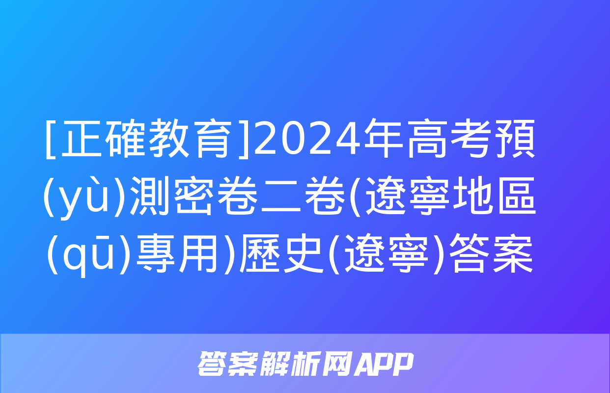 [正確教育]2024年高考預(yù)測密卷二卷(遼寧地區(qū)專用)歷史(遼寧)答案