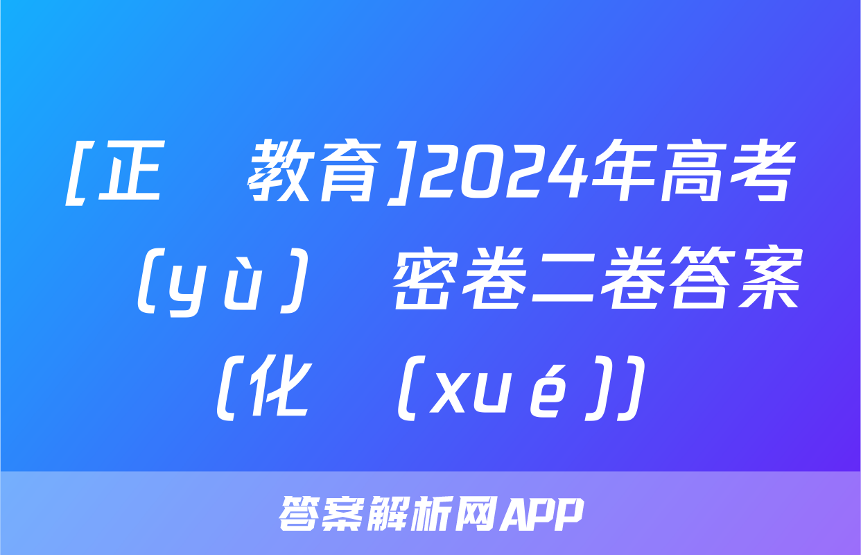 [正確教育]2024年高考預(yù)測密卷二卷答案(化學(xué))