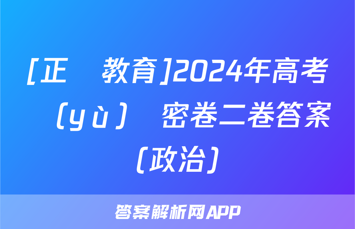 [正確教育]2024年高考預(yù)測密卷二卷答案(政治)