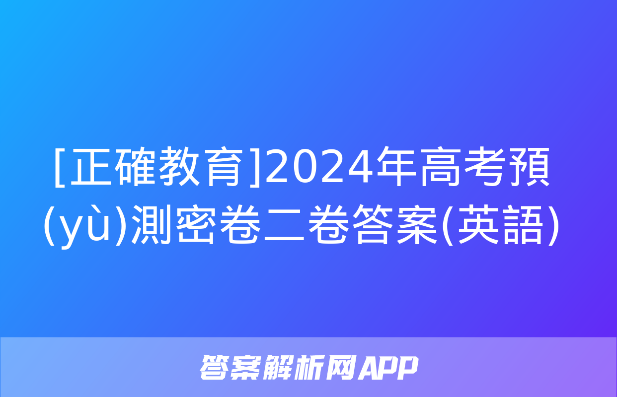 [正確教育]2024年高考預(yù)測密卷二卷答案(英語)