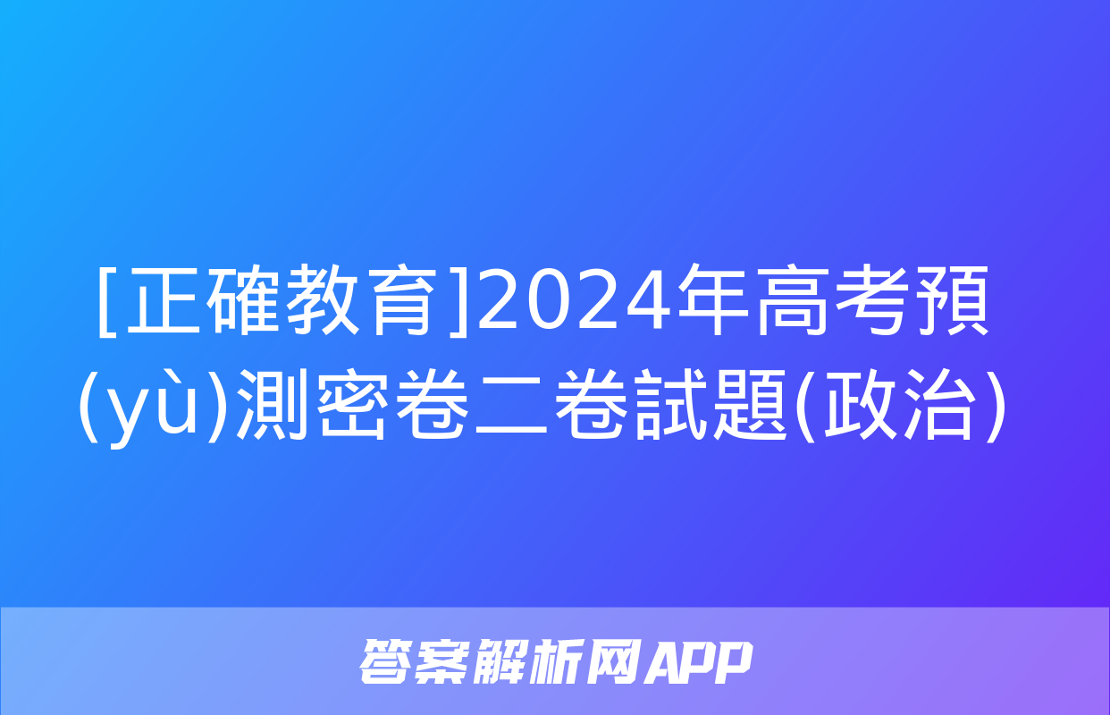 [正確教育]2024年高考預(yù)測密卷二卷試題(政治)