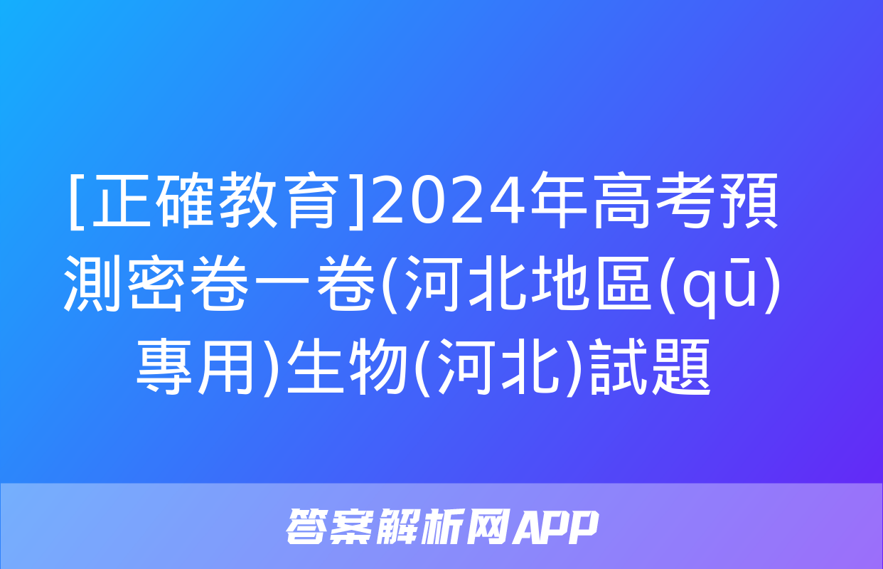 [正確教育]2024年高考預測密卷一卷(河北地區(qū)專用)生物(河北)試題