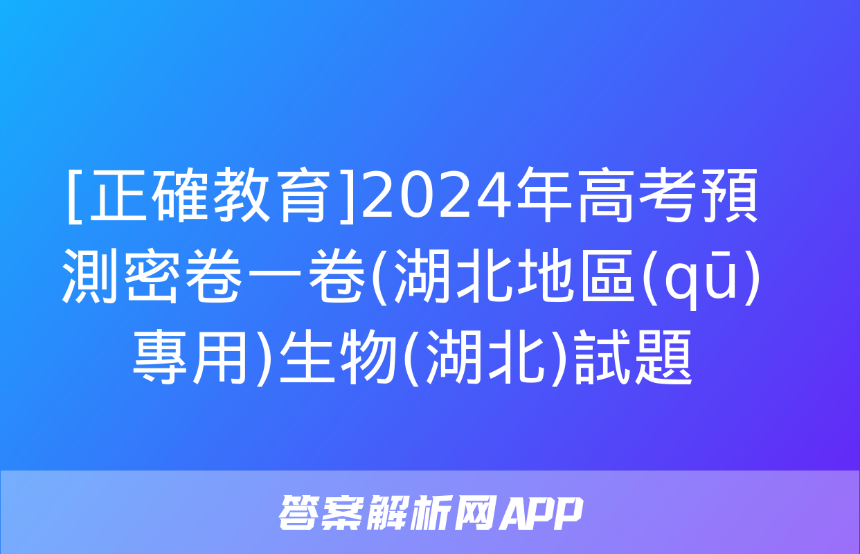 [正確教育]2024年高考預測密卷一卷(湖北地區(qū)專用)生物(湖北)試題