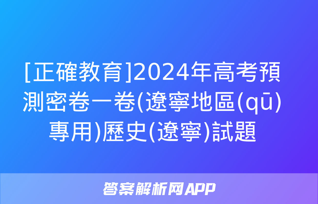 [正確教育]2024年高考預測密卷一卷(遼寧地區(qū)專用)歷史(遼寧)試題