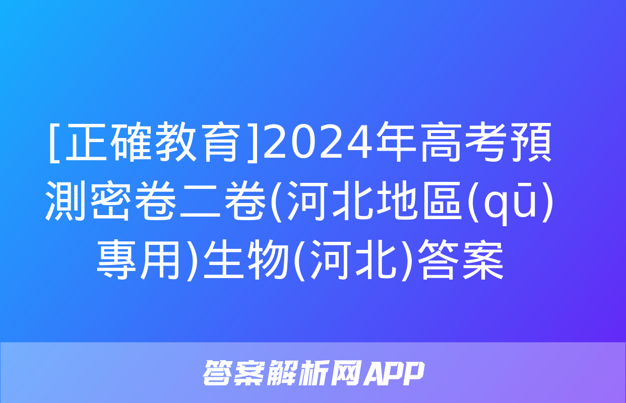 [正確教育]2024年高考預測密卷二卷(河北地區(qū)專用)生物(河北)答案