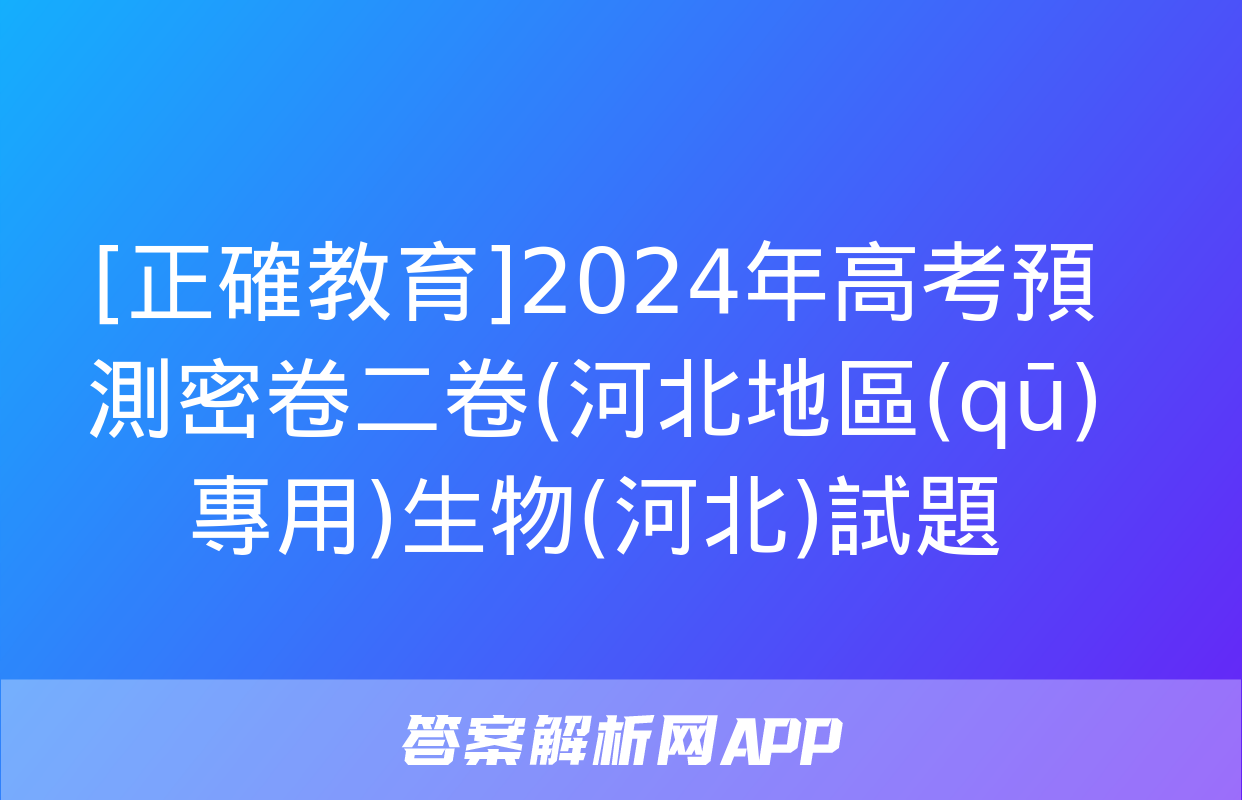 [正確教育]2024年高考預測密卷二卷(河北地區(qū)專用)生物(河北)試題