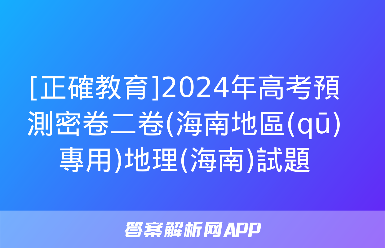 [正確教育]2024年高考預測密卷二卷(海南地區(qū)專用)地理(海南)試題