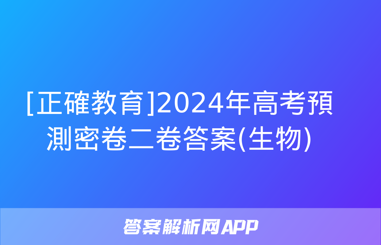 [正確教育]2024年高考預測密卷二卷答案(生物)