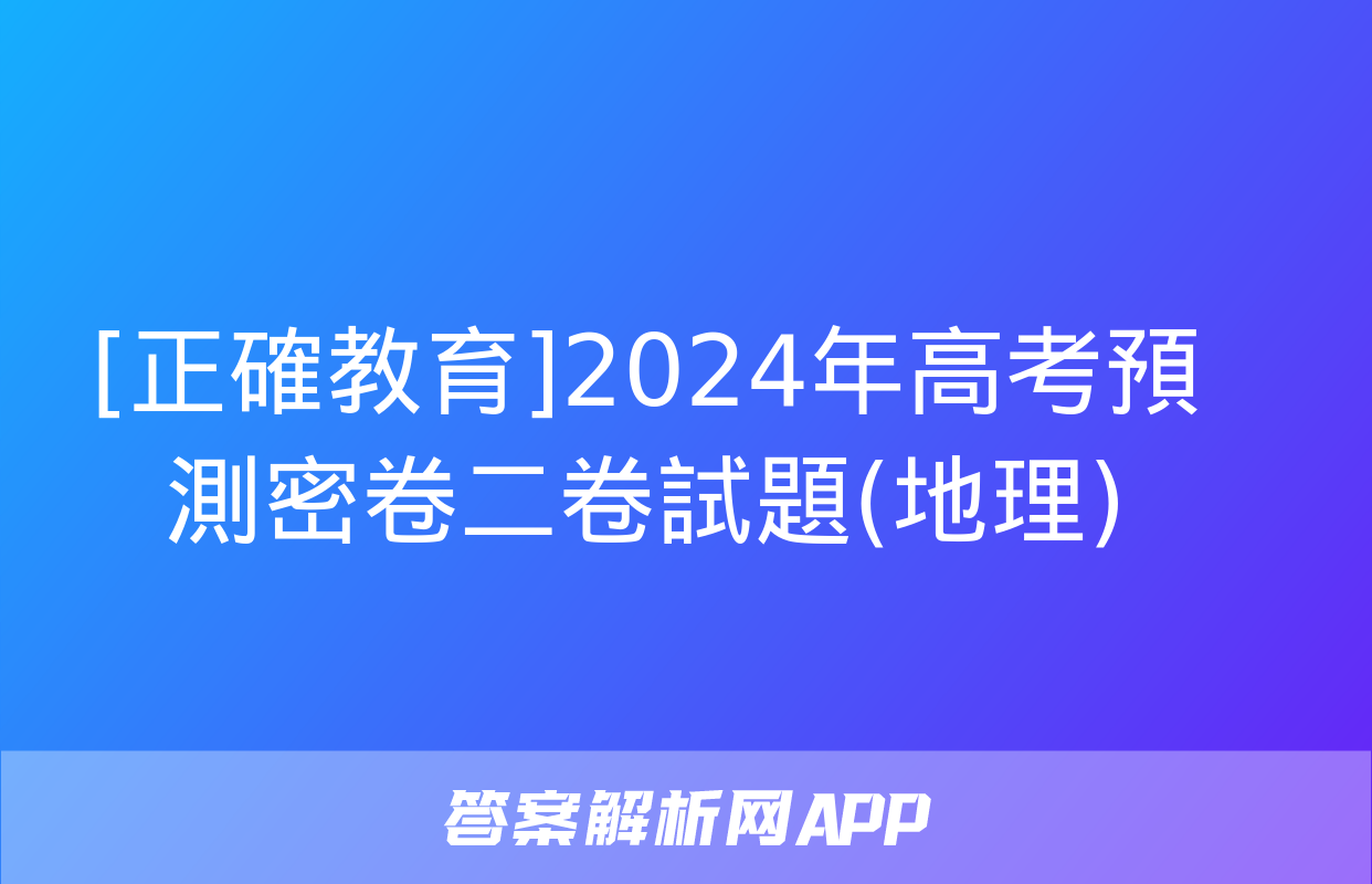 [正確教育]2024年高考預測密卷二卷試題(地理)