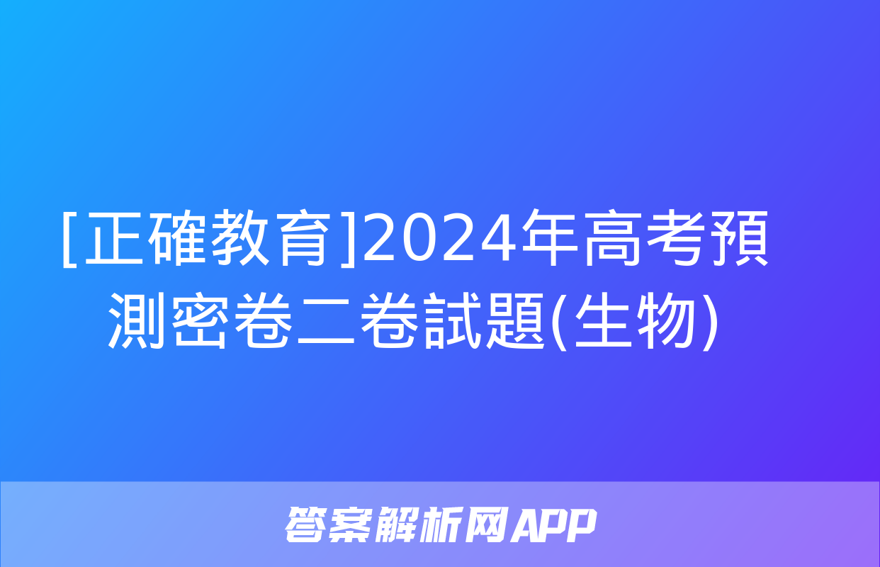 [正確教育]2024年高考預測密卷二卷試題(生物)