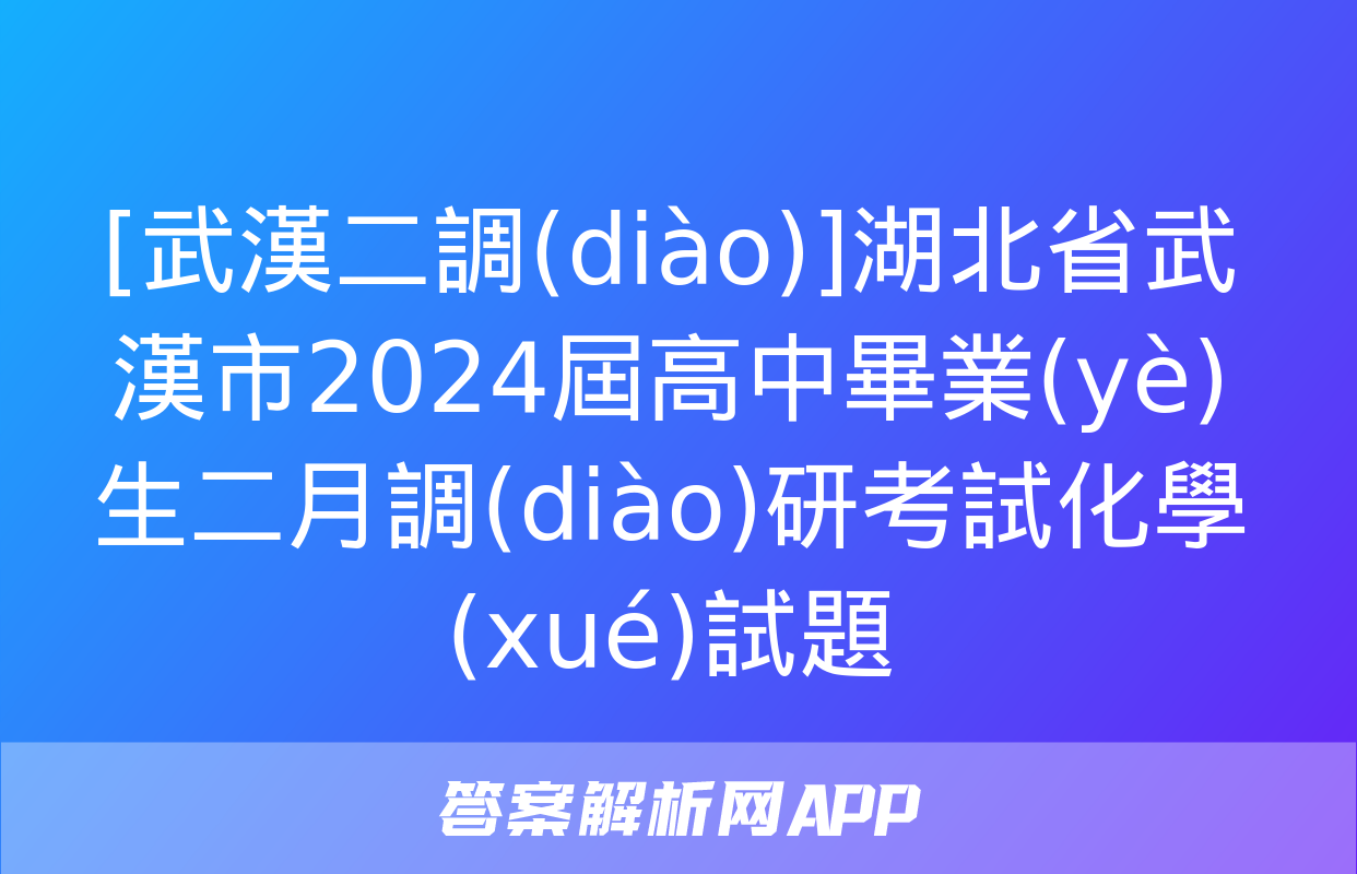 [武漢二調(diào)]湖北省武漢市2024屆高中畢業(yè)生二月調(diào)研考試化學(xué)試題