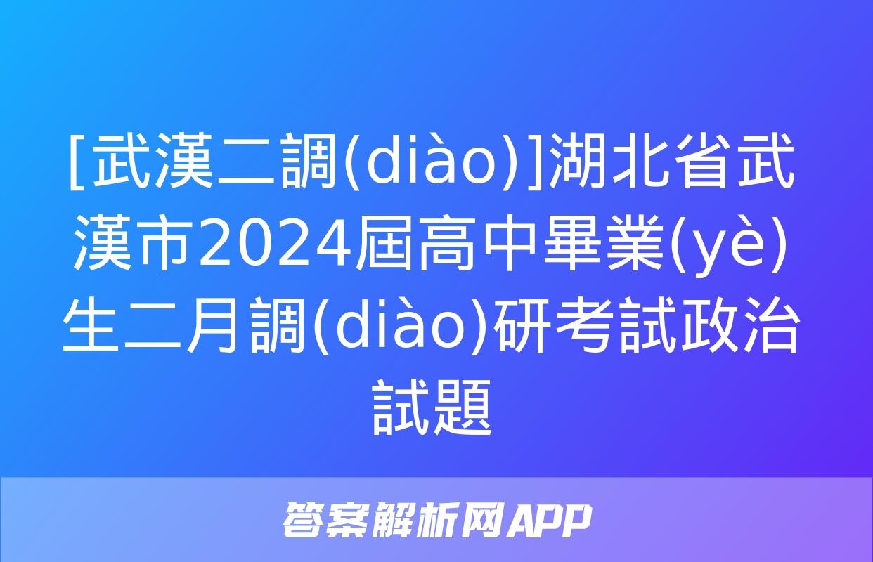 [武漢二調(diào)]湖北省武漢市2024屆高中畢業(yè)生二月調(diào)研考試政治試題