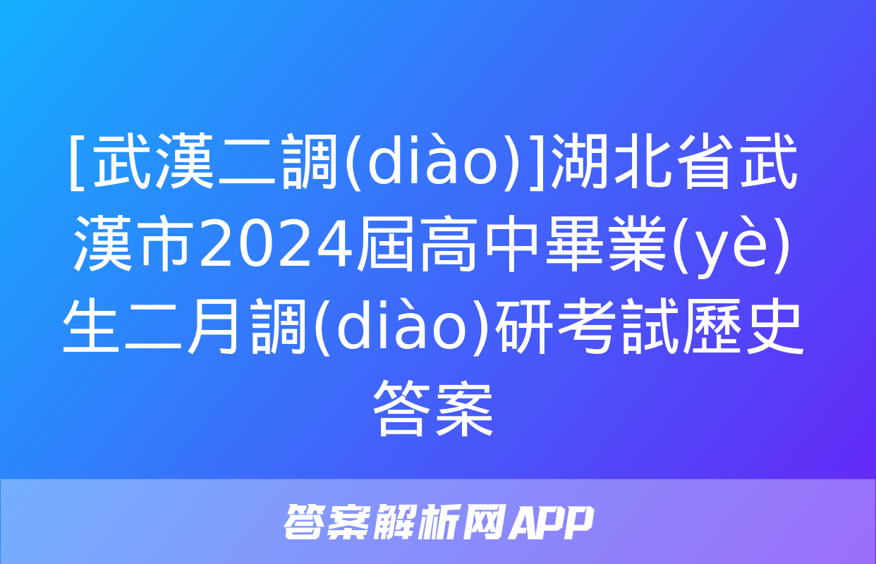 [武漢二調(diào)]湖北省武漢市2024屆高中畢業(yè)生二月調(diào)研考試歷史答案