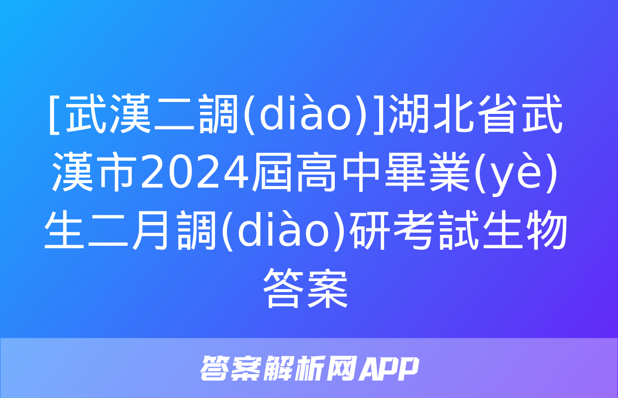 [武漢二調(diào)]湖北省武漢市2024屆高中畢業(yè)生二月調(diào)研考試生物答案