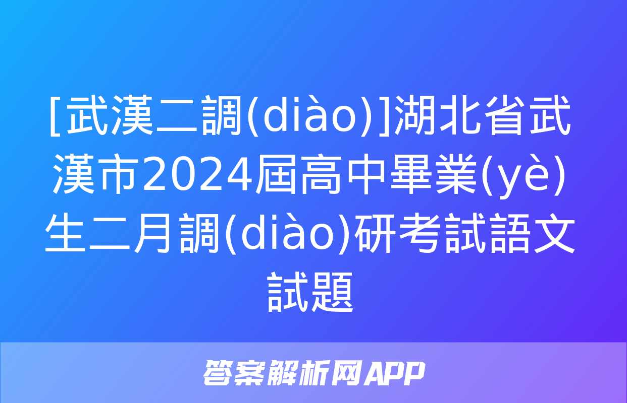 [武漢二調(diào)]湖北省武漢市2024屆高中畢業(yè)生二月調(diào)研考試語文試題