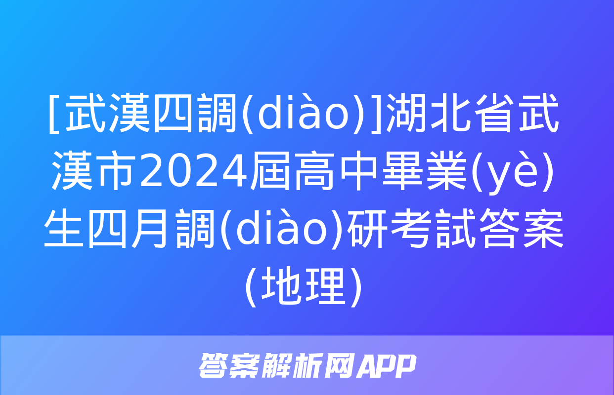 [武漢四調(diào)]湖北省武漢市2024屆高中畢業(yè)生四月調(diào)研考試答案(地理)