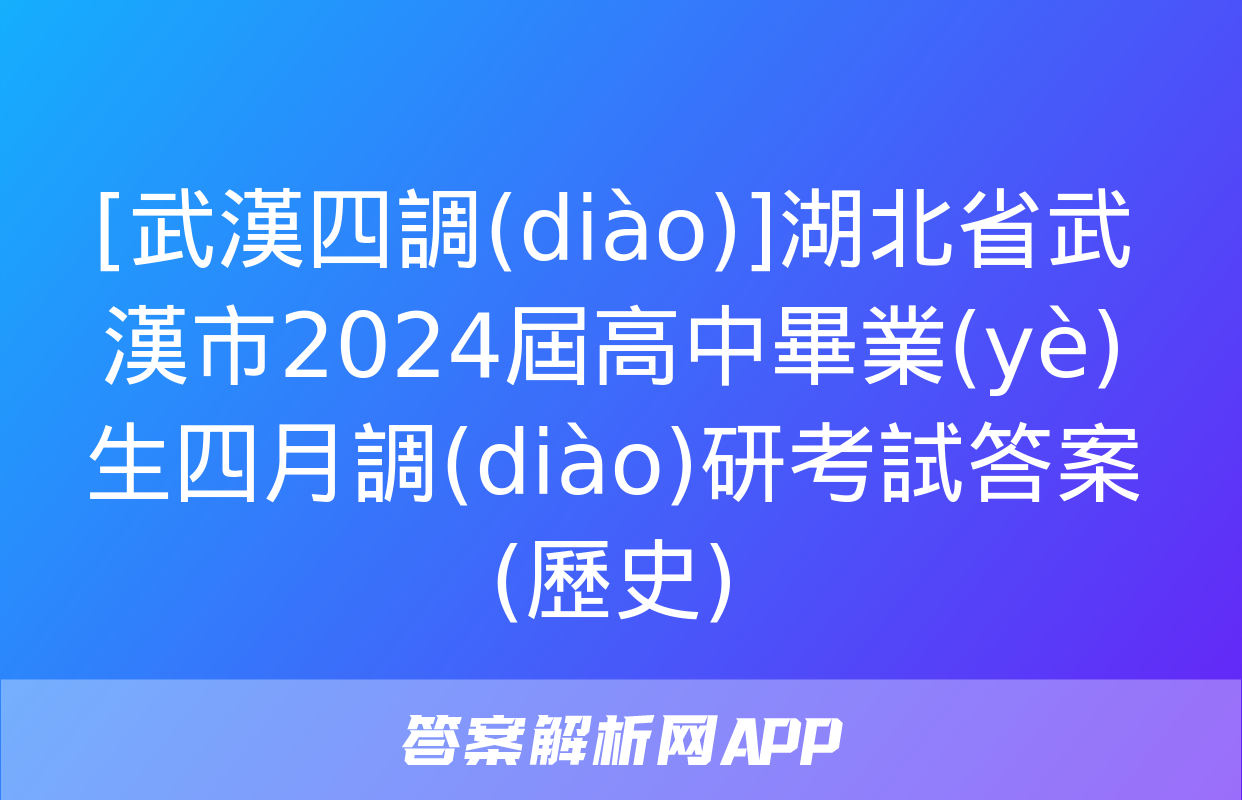 [武漢四調(diào)]湖北省武漢市2024屆高中畢業(yè)生四月調(diào)研考試答案(歷史)