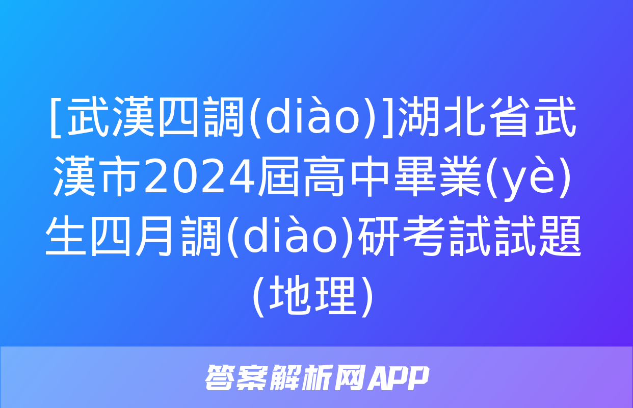 [武漢四調(diào)]湖北省武漢市2024屆高中畢業(yè)生四月調(diào)研考試試題(地理)