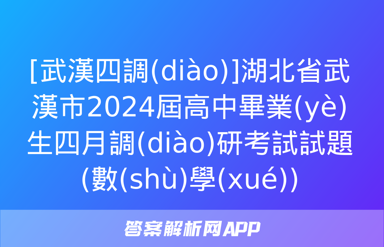 [武漢四調(diào)]湖北省武漢市2024屆高中畢業(yè)生四月調(diào)研考試試題(數(shù)學(xué))