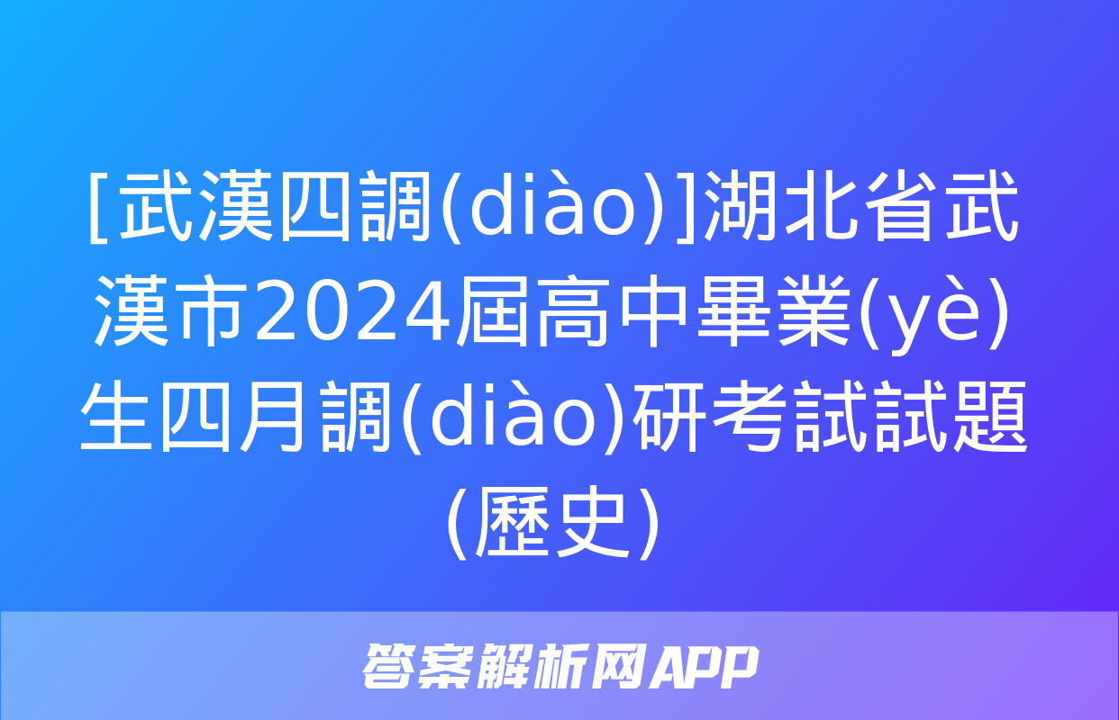 [武漢四調(diào)]湖北省武漢市2024屆高中畢業(yè)生四月調(diào)研考試試題(歷史)