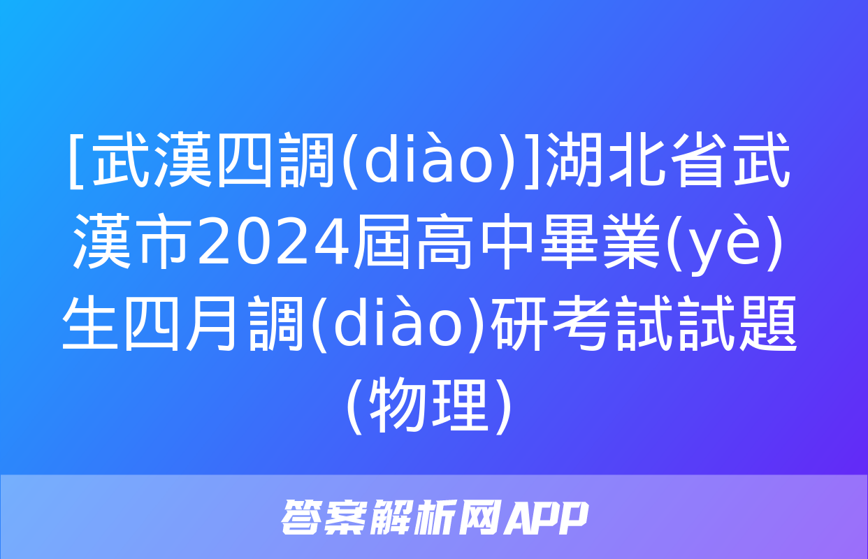 [武漢四調(diào)]湖北省武漢市2024屆高中畢業(yè)生四月調(diào)研考試試題(物理)