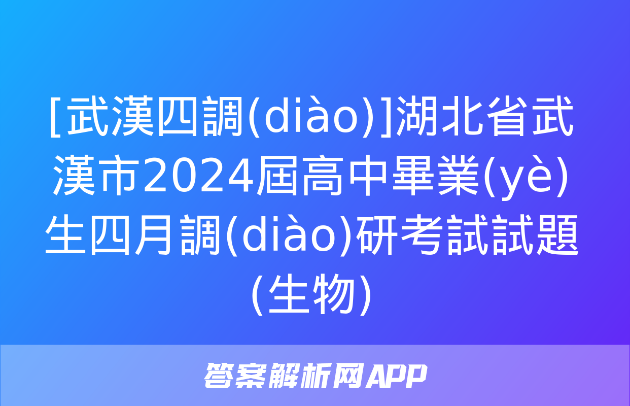 [武漢四調(diào)]湖北省武漢市2024屆高中畢業(yè)生四月調(diào)研考試試題(生物)