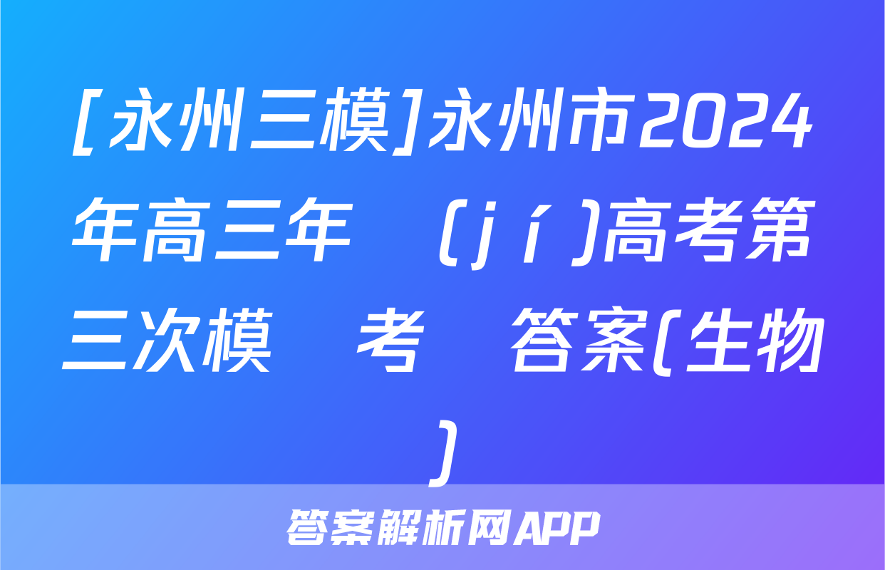 [永州三模]永州市2024年高三年級(jí)高考第三次模擬考試答案(生物)