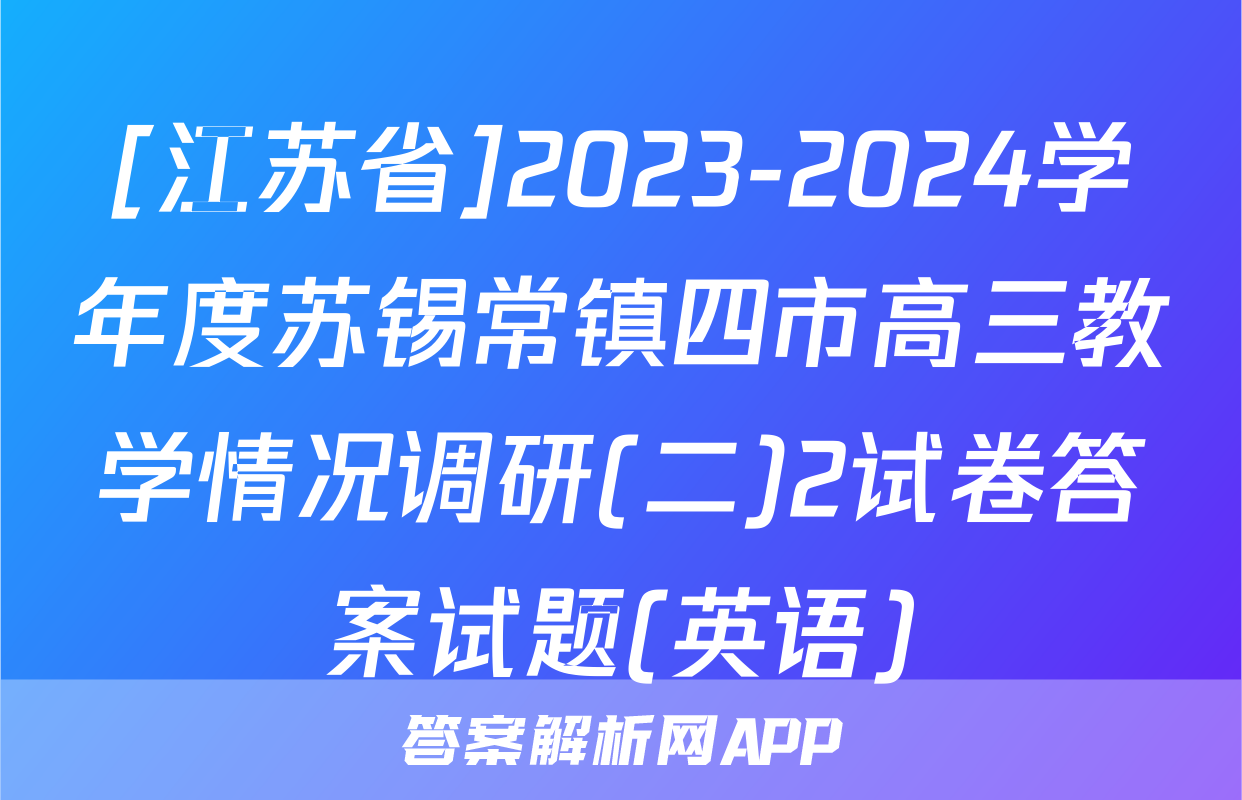 [江苏省]2023-2024学年度苏锡常镇四市高三教学情况调研(二)2试卷答案试题(英语)