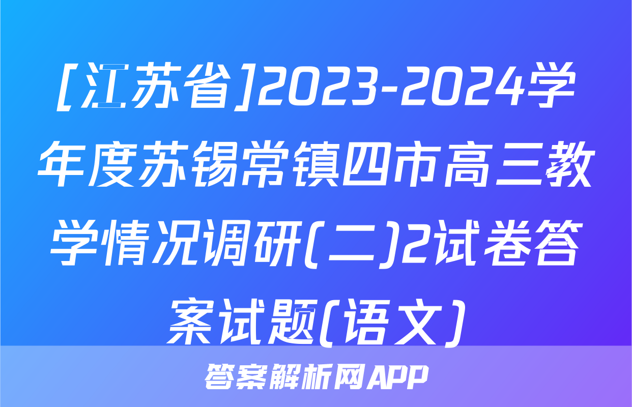 [江苏省]2023-2024学年度苏锡常镇四市高三教学情况调研(二)2试卷答案试题(语文)