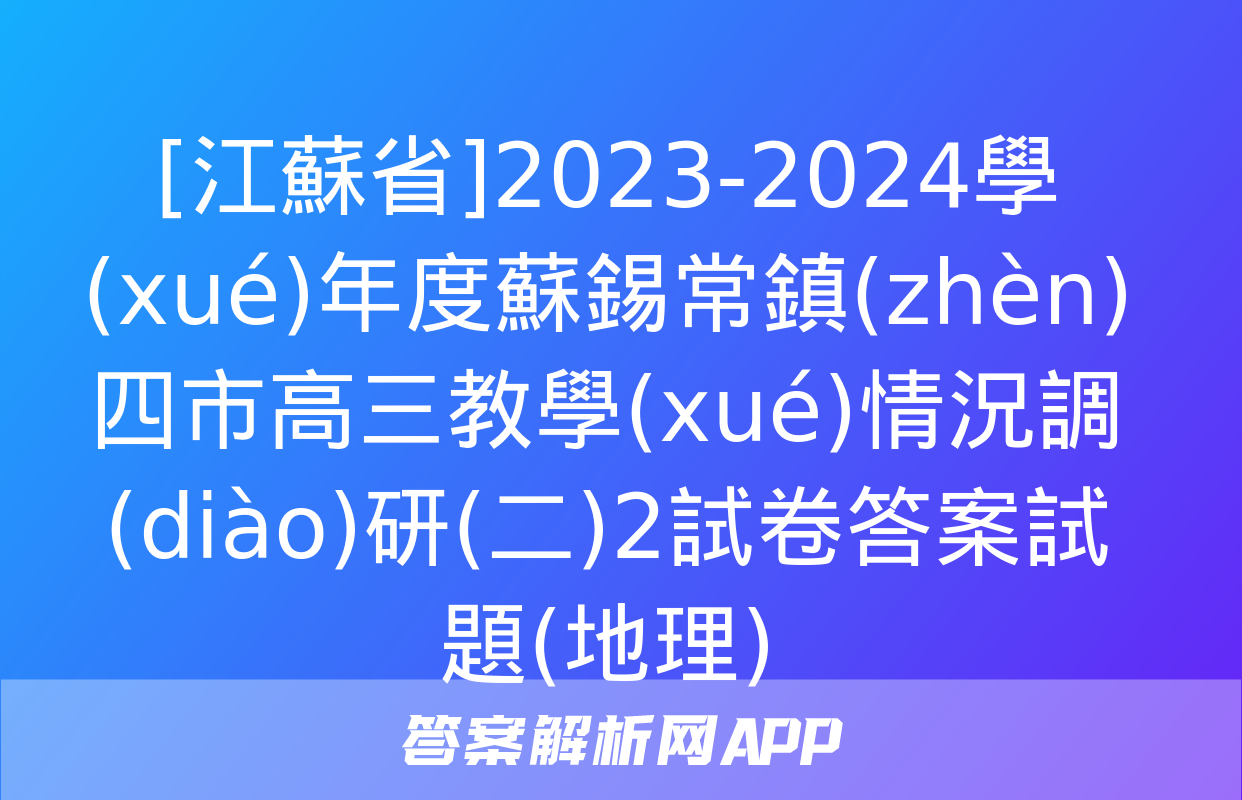 [江蘇省]2023-2024學(xué)年度蘇錫常鎮(zhèn)四市高三教學(xué)情況調(diào)研(二)2試卷答案試題(地理)