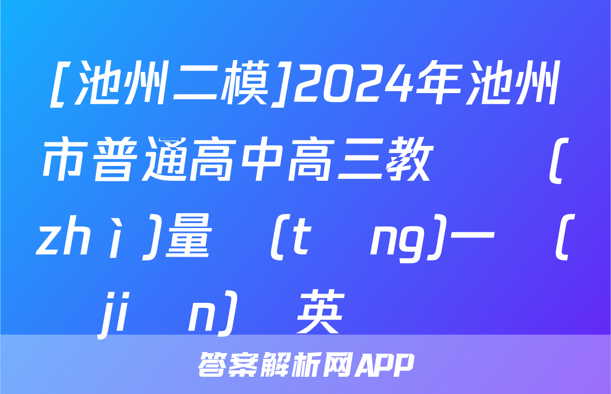 [池州二模]2024年池州市普通高中高三教學質(zhì)量統(tǒng)一監(jiān)測英語試題