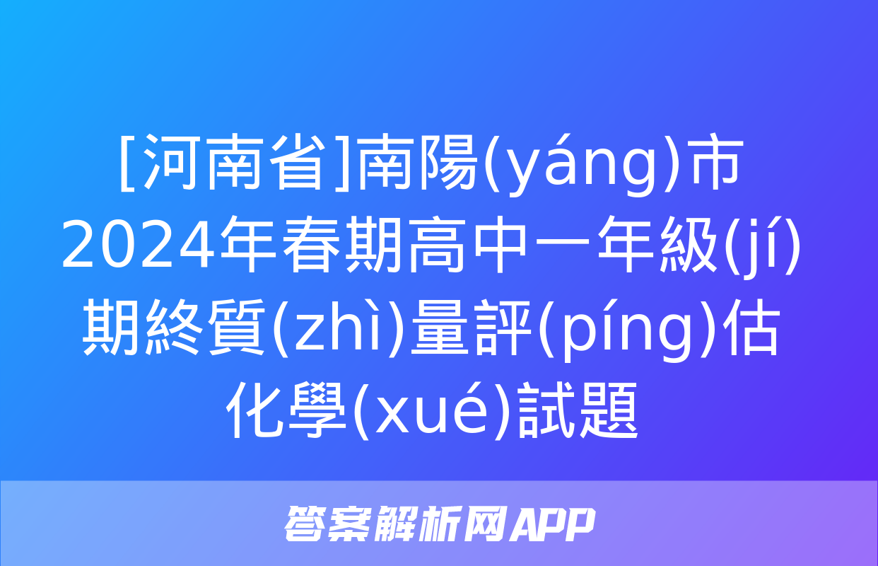 [河南省]南陽(yáng)市2024年春期高中一年級(jí)期終質(zhì)量評(píng)估化學(xué)試題