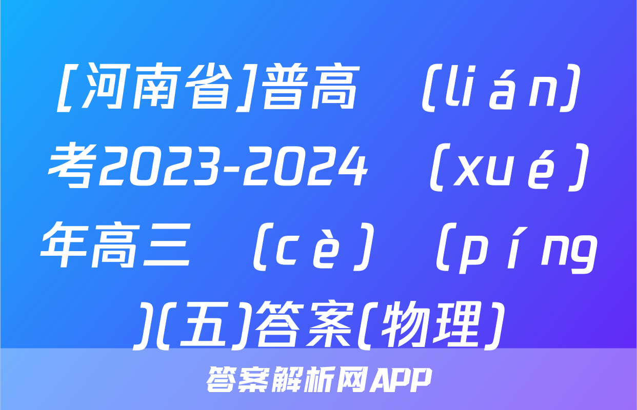 [河南省]普高聯(lián)考2023-2024學(xué)年高三測(cè)評(píng)(五)答案(物理)