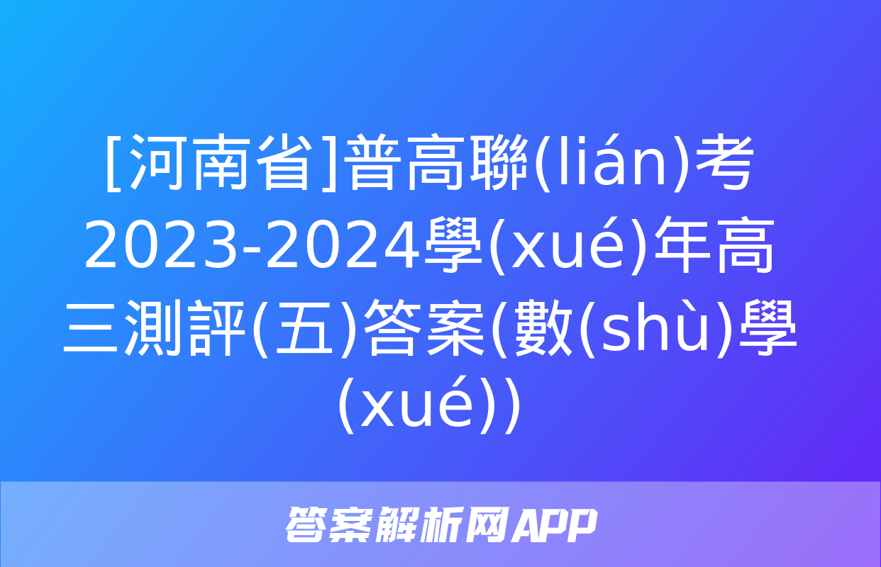 [河南省]普高聯(lián)考2023-2024學(xué)年高三測評(五)答案(數(shù)學(xué))