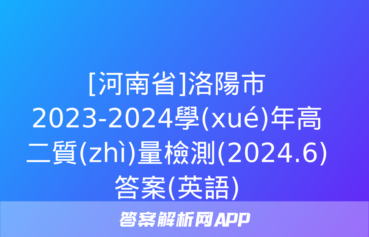 [河南省]洛陽市2023-2024學(xué)年高二質(zhì)量檢測(2024.6)答案(英語)