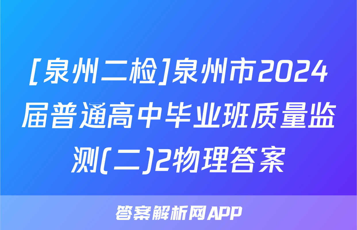 [泉州二检]泉州市2024届普通高中毕业班质量监测(二)2物理答案