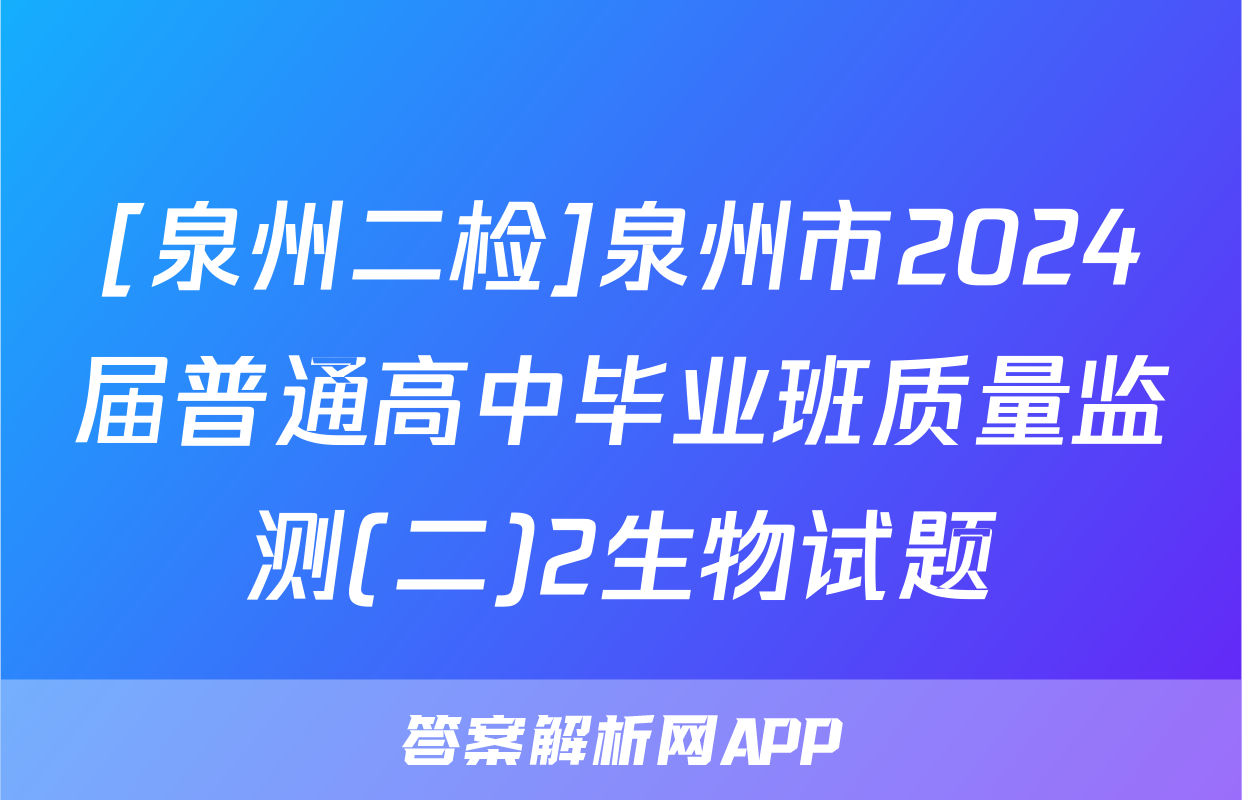 [泉州二检]泉州市2024届普通高中毕业班质量监测(二)2生物试题