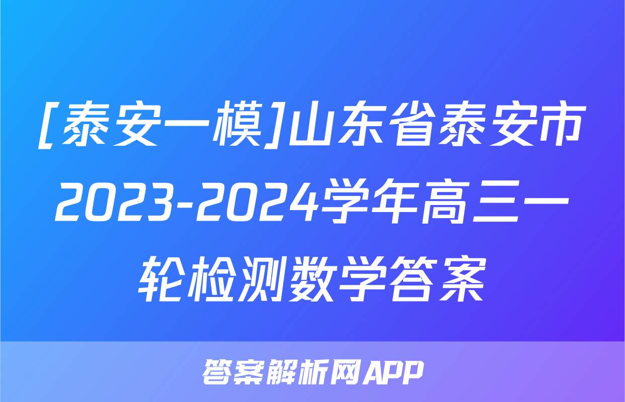 [泰安一模]山东省泰安市2023-2024学年高三一轮检测数学答案
