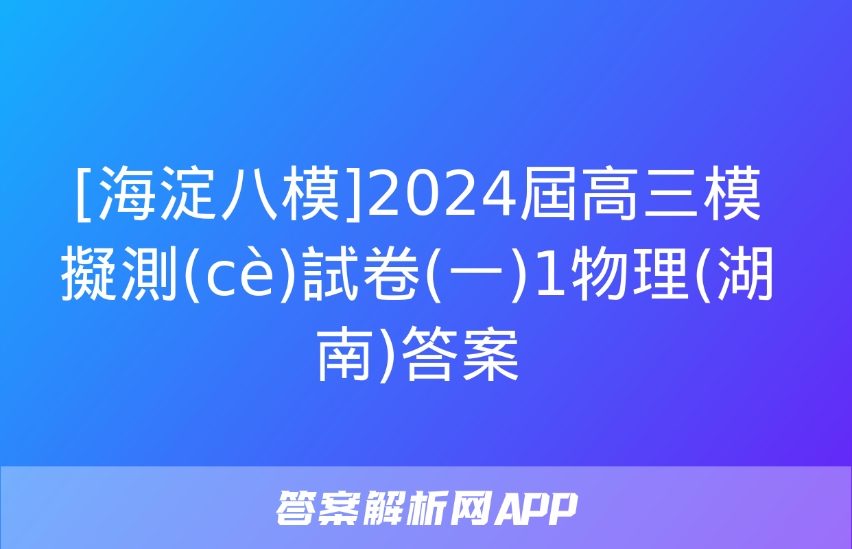 [海淀八模]2024屆高三模擬測(cè)試卷(一)1物理(湖南)答案