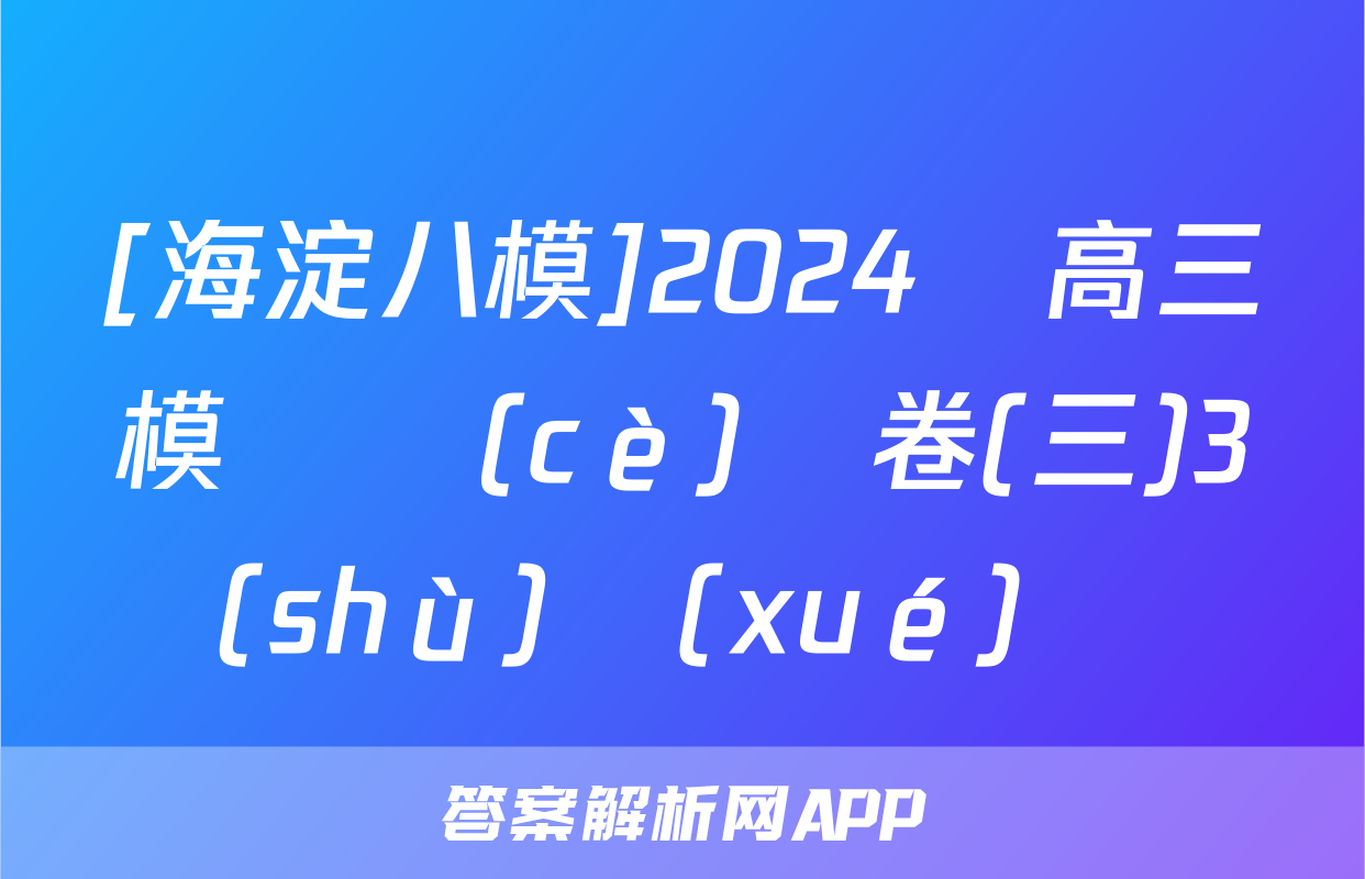 [海淀八模]2024屆高三模擬測(cè)試卷(三)3數(shù)學(xué)試題