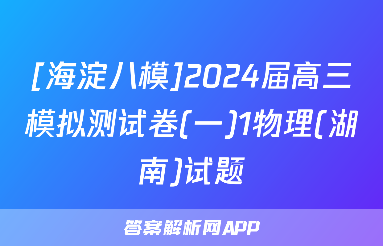 [海淀八模]2024届高三模拟测试卷(一)1物理(湖南)试题