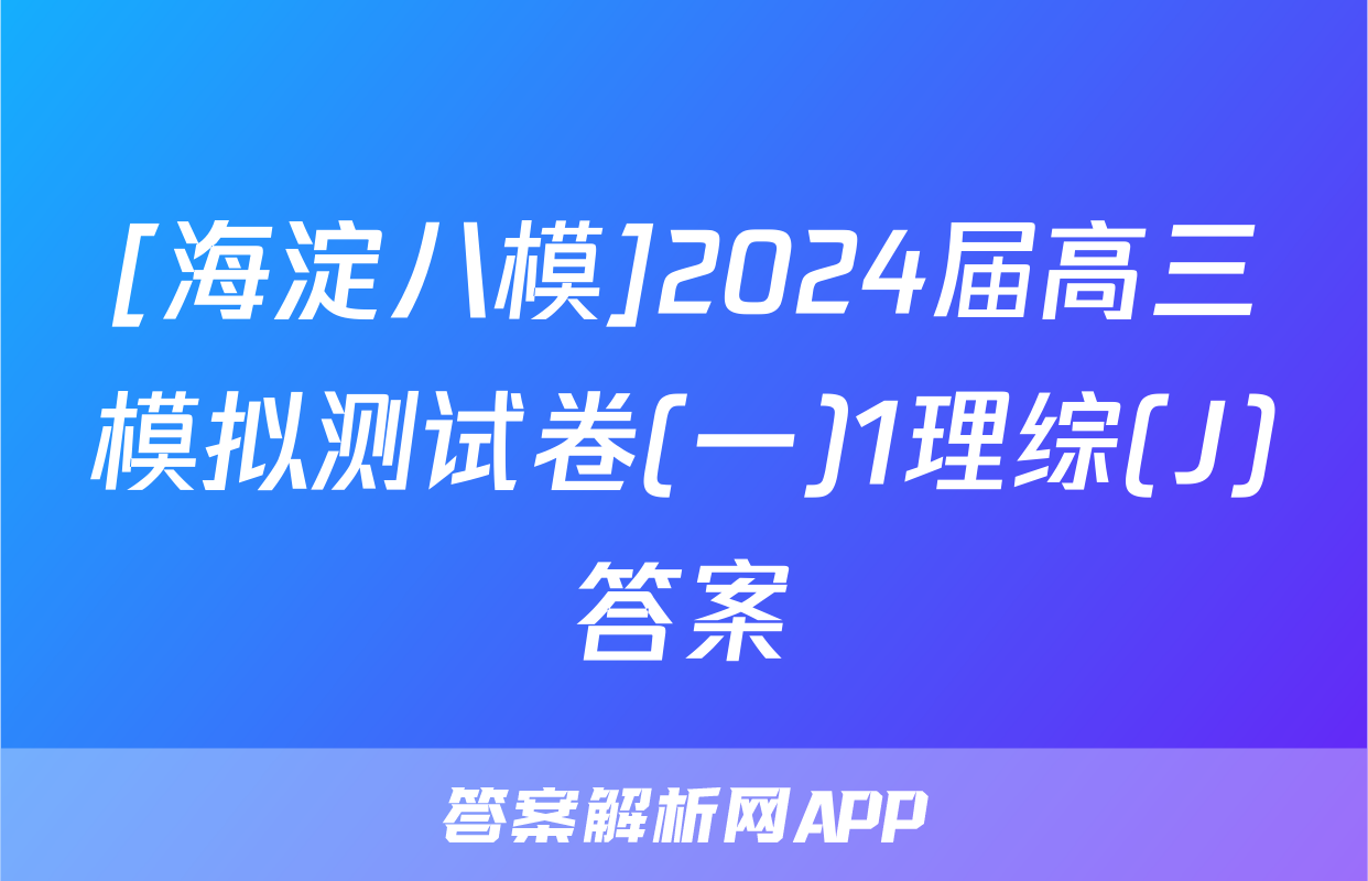 [海淀八模]2024届高三模拟测试卷(一)1理综(J)答案