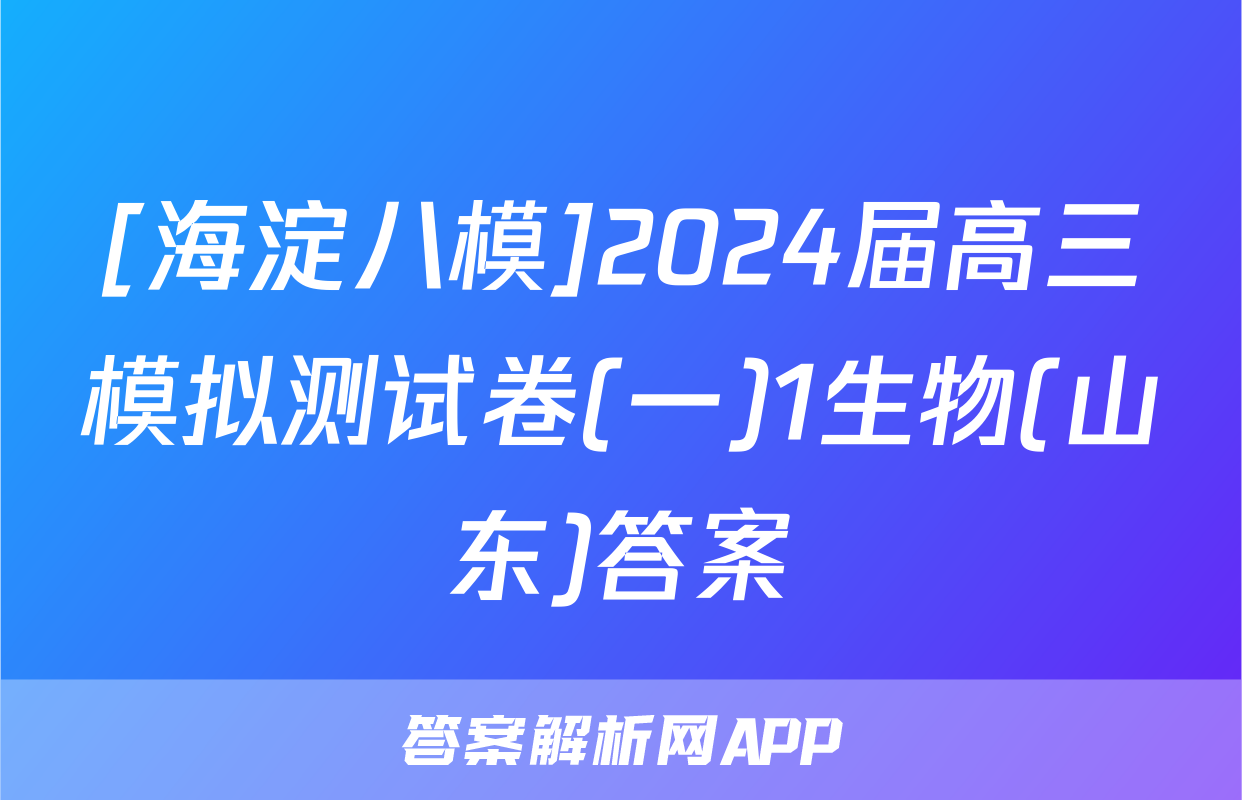 [海淀八模]2024届高三模拟测试卷(一)1生物(山东)答案