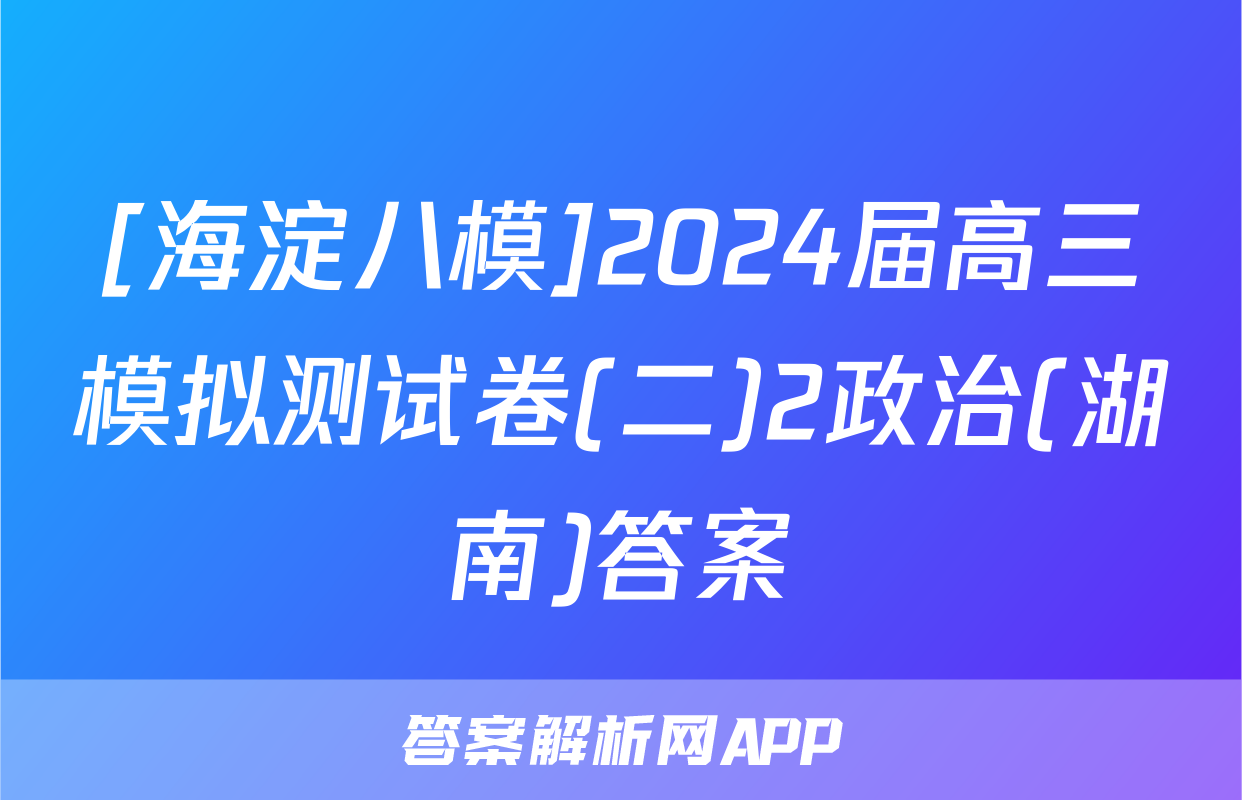 [海淀八模]2024届高三模拟测试卷(二)2政治(湖南)答案