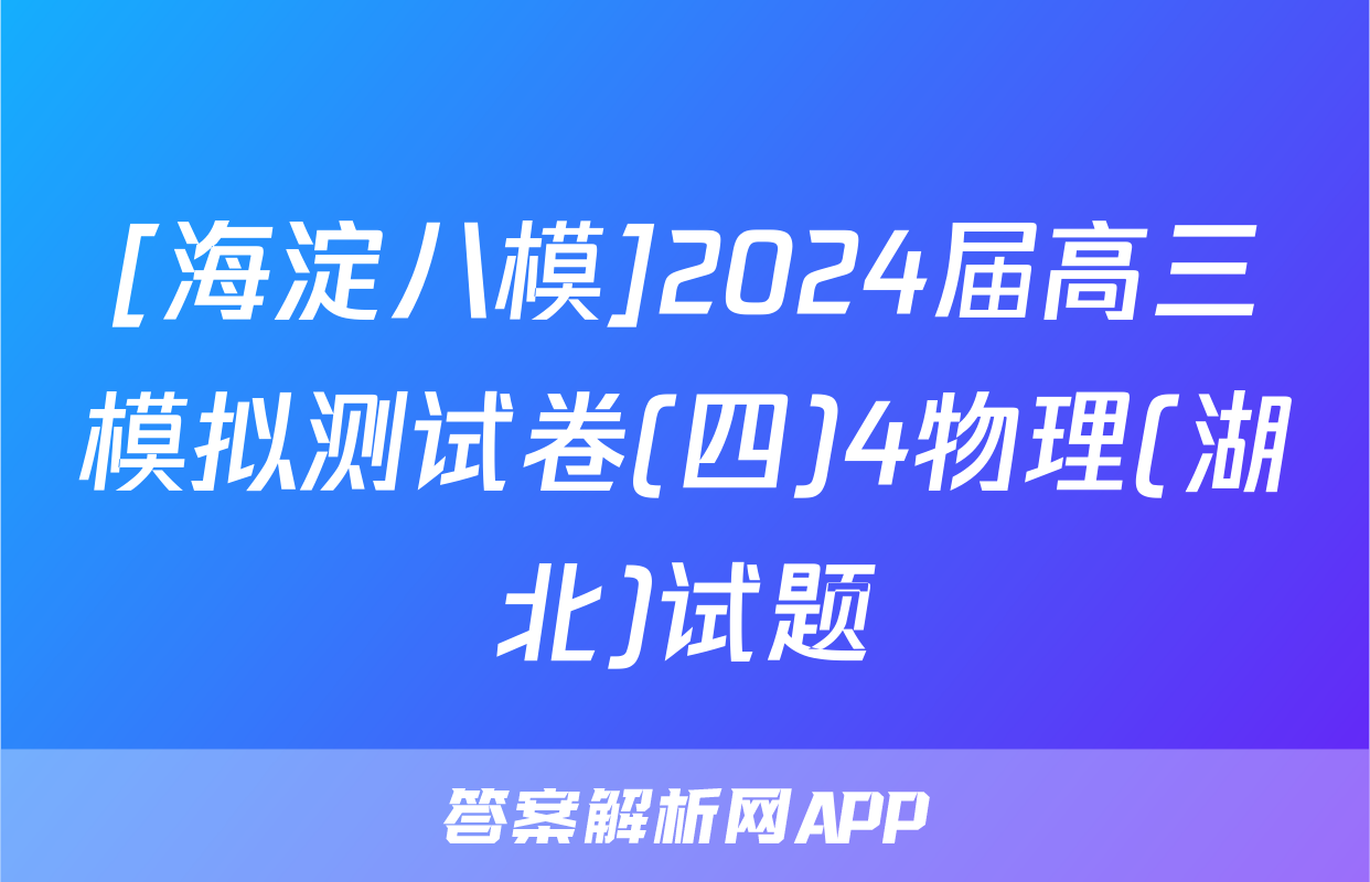 [海淀八模]2024届高三模拟测试卷(四)4物理(湖北)试题