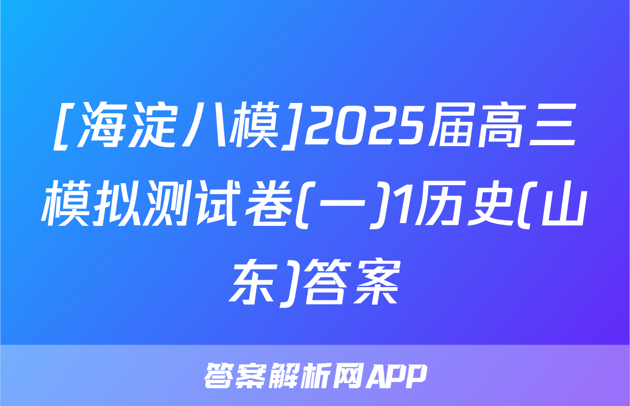 [海淀八模]2025届高三模拟测试卷(一)1历史(山东)答案
